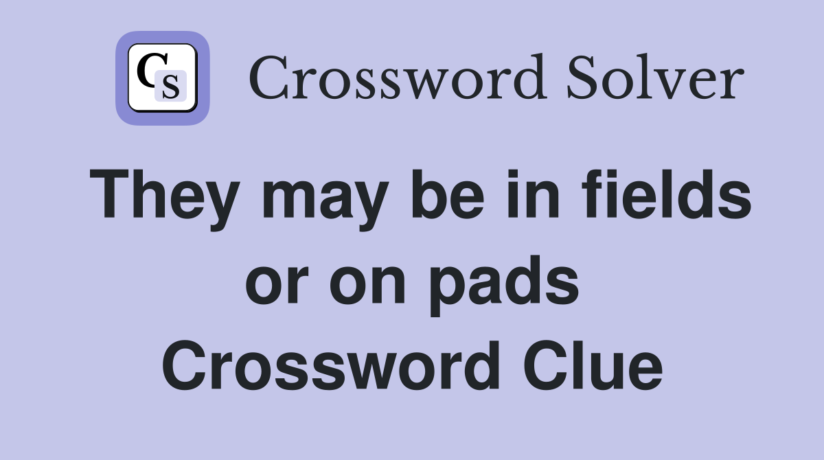 They may be in fields or on pads Crossword Clue