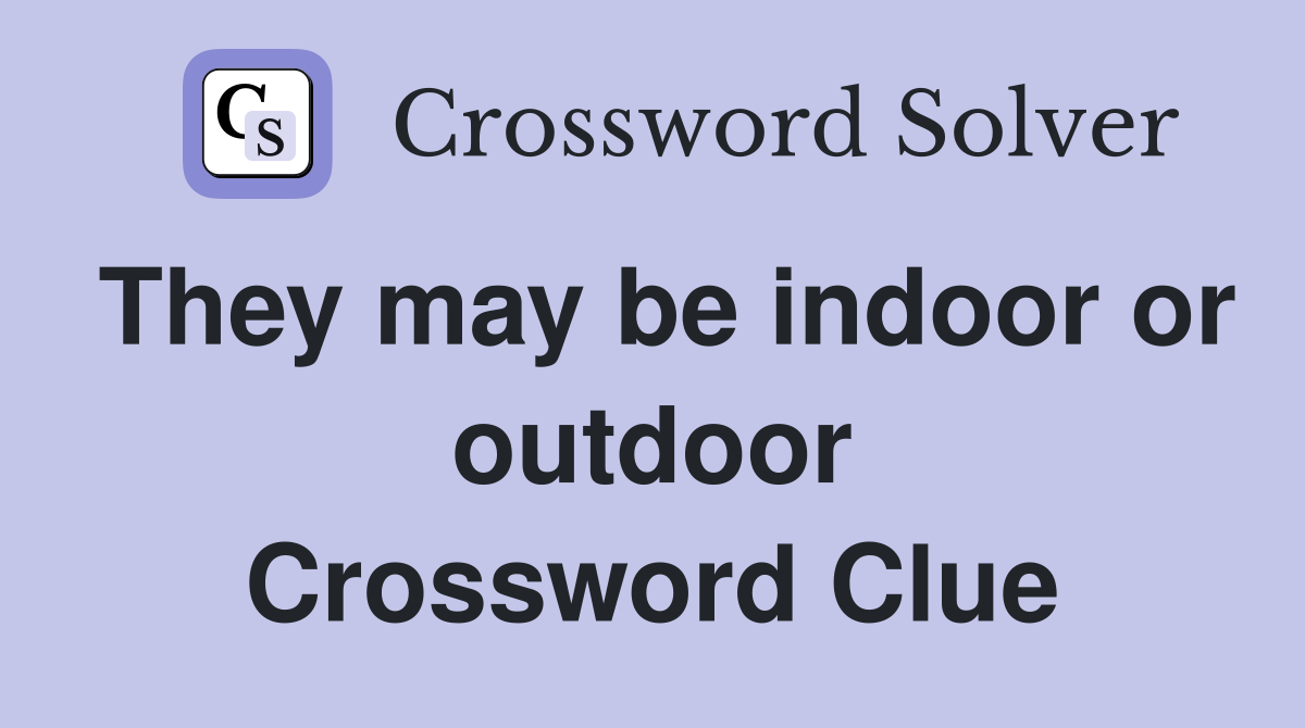 They may be indoor or outdoor Crossword Clue
