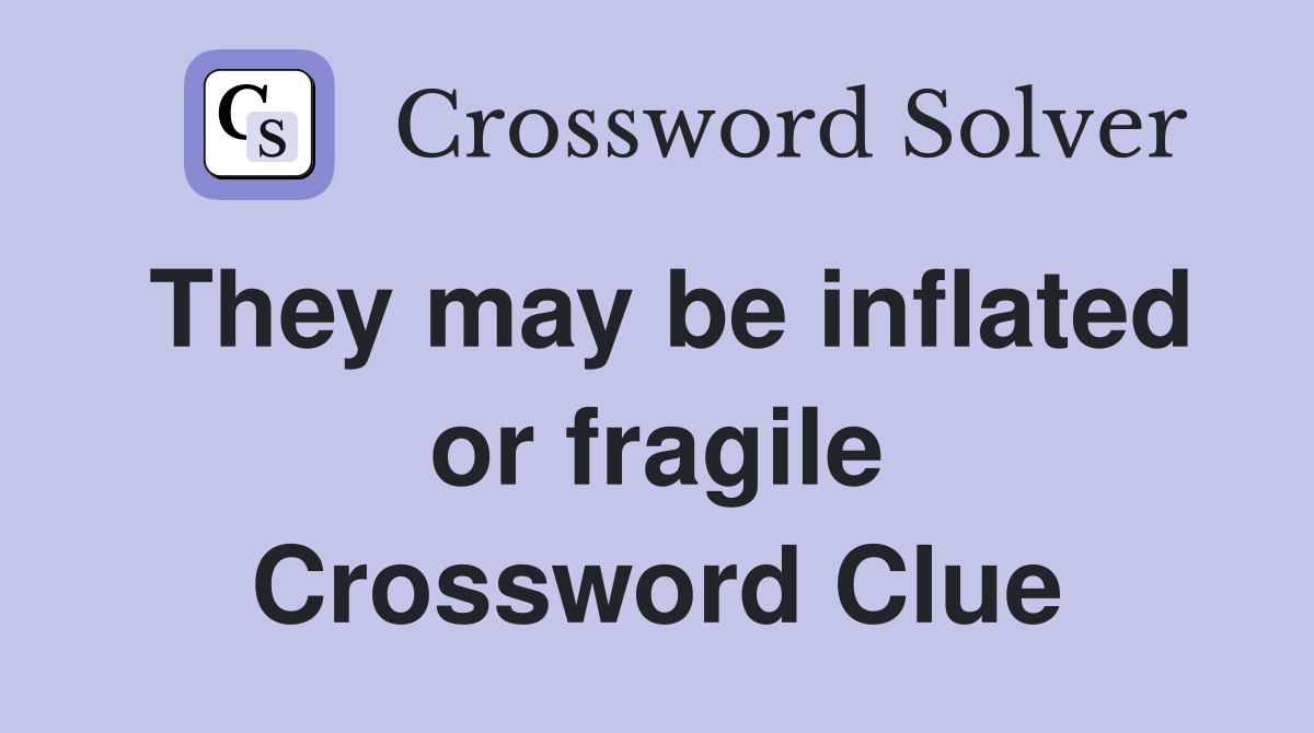 They may be inflated or fragile Crossword Clue