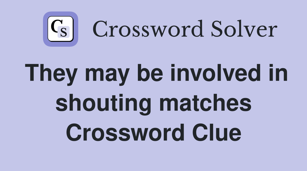 They may be involved in shouting matches Crossword Clue