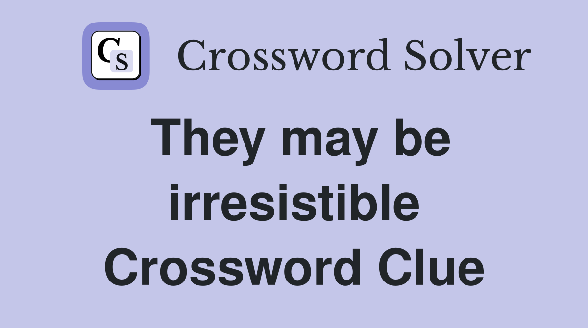 They may be irresistible Crossword Clue