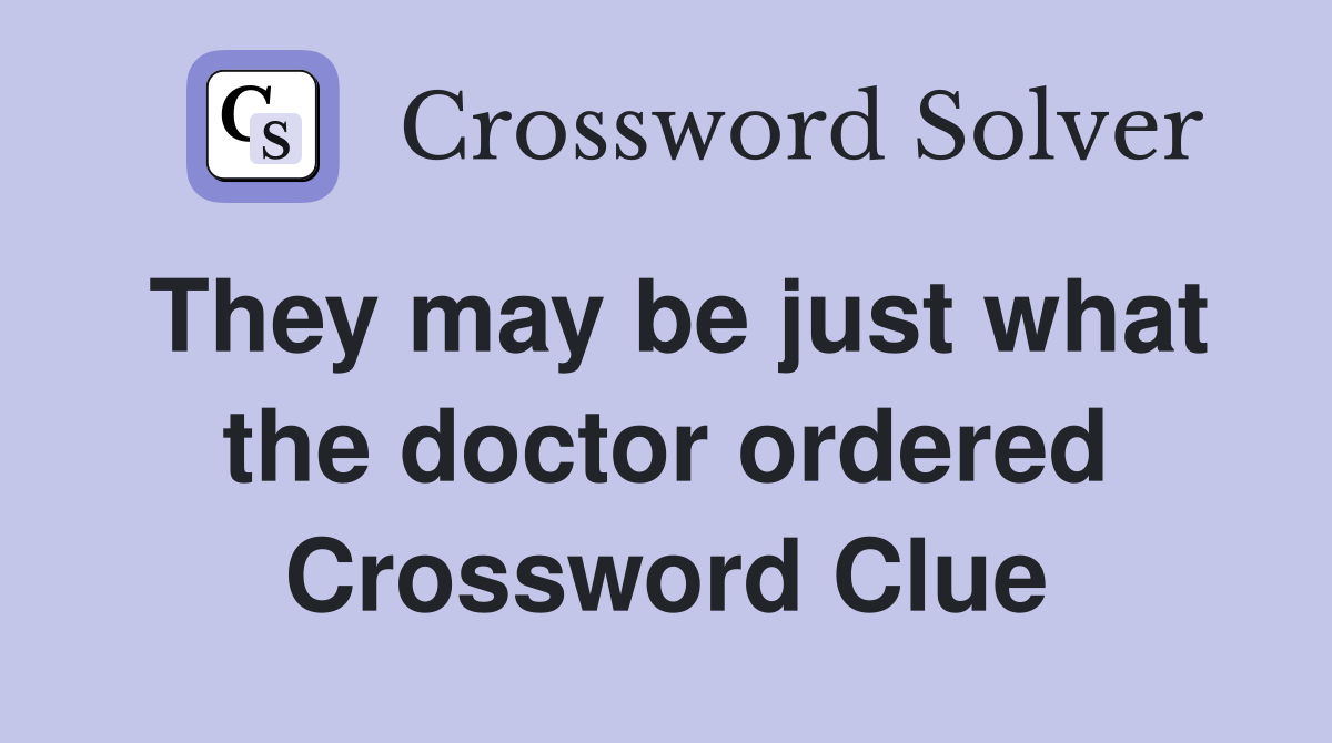They may be just what the doctor ordered Crossword Clue