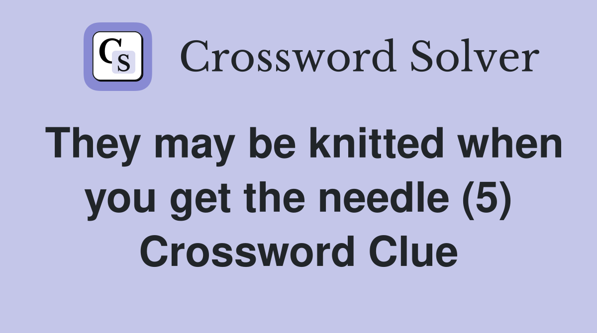 They may be knitted when you get the needle (5) Crossword Clue