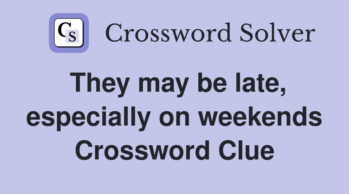 They may be late, especially on weekends Crossword Clue