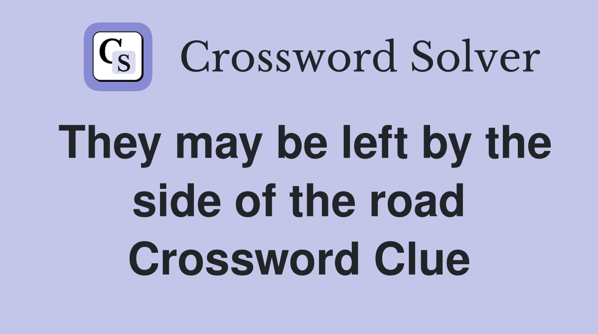 They may be left by the side of the road Crossword Clue