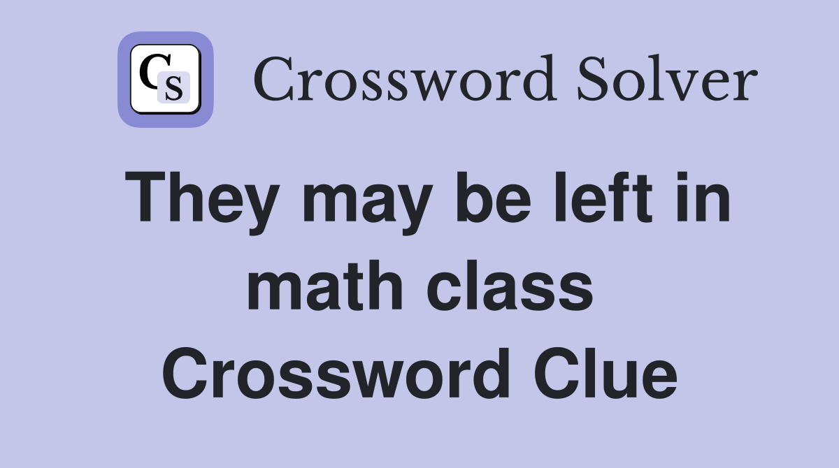 They may be left in math class Crossword Clue
