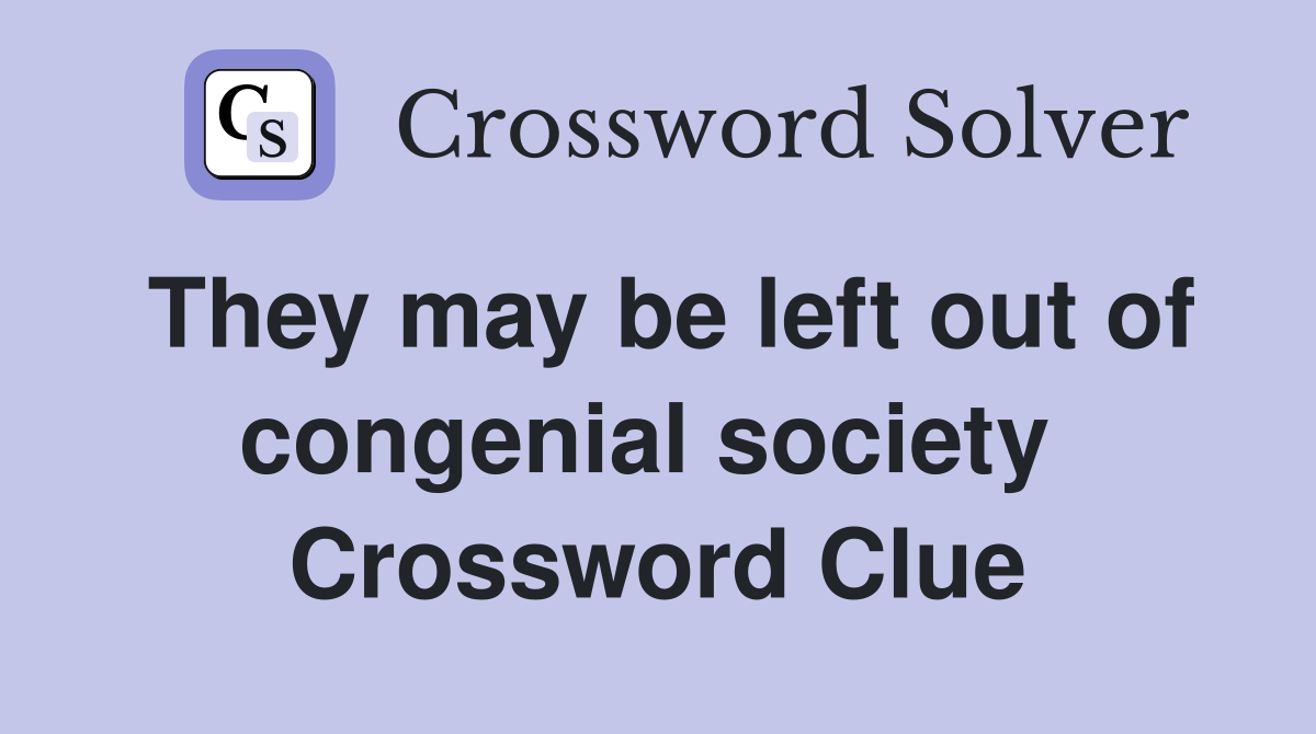They may be left out of congenial society  Crossword Clue