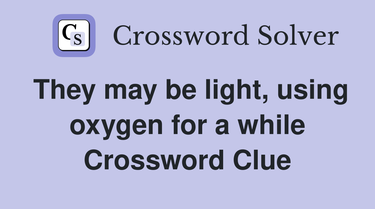 They may be light, using oxygen for a while Crossword Clue