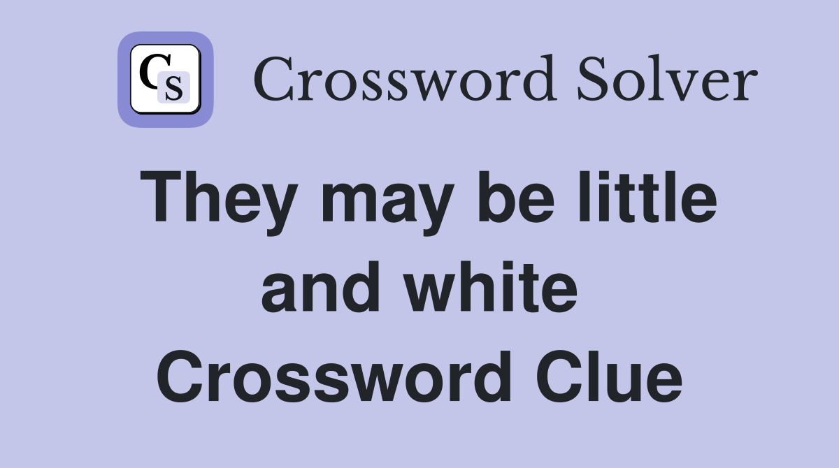 They may be little and white Crossword Clue