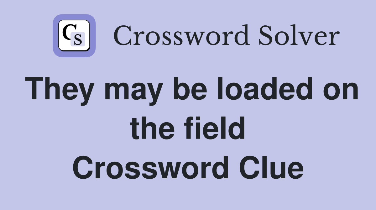 They may be loaded on the field Crossword Clue
