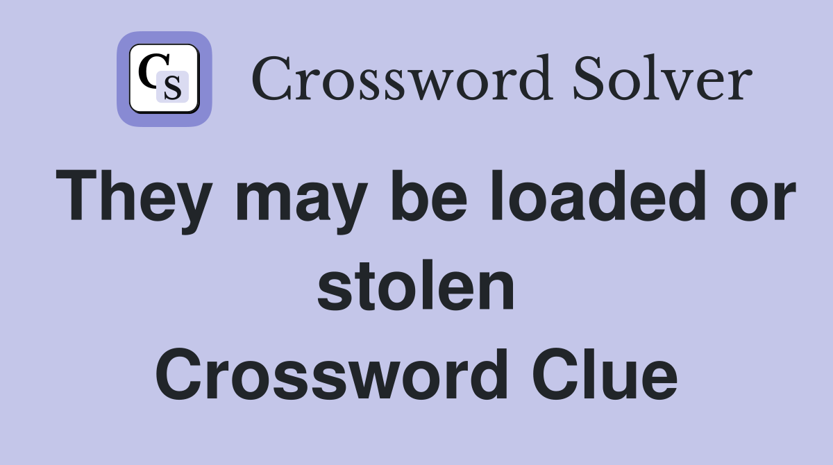 They may be loaded or stolen Crossword Clue