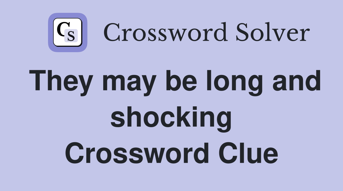 They may be long and shocking Crossword Clue
