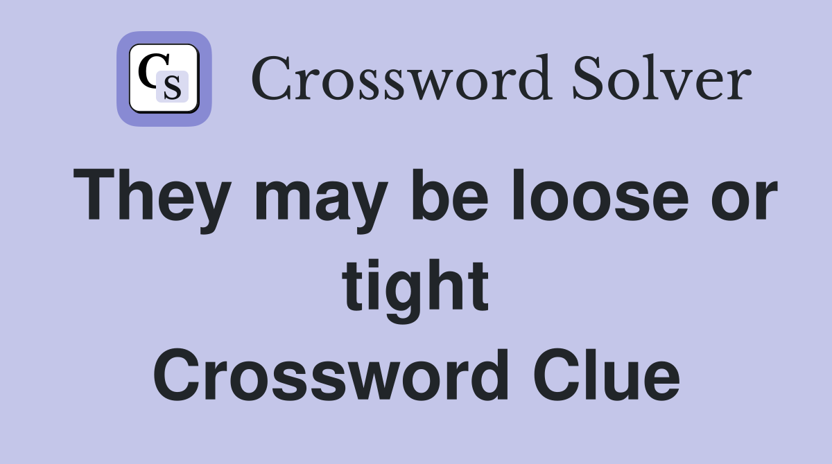 They may be loose or tight Crossword Clue