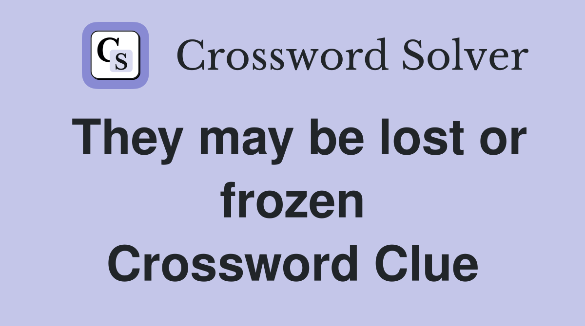 They may be lost or frozen Crossword Clue