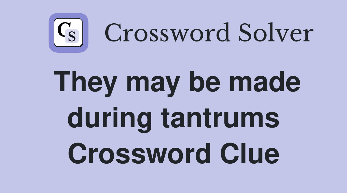 They may be made during tantrums Crossword Clue