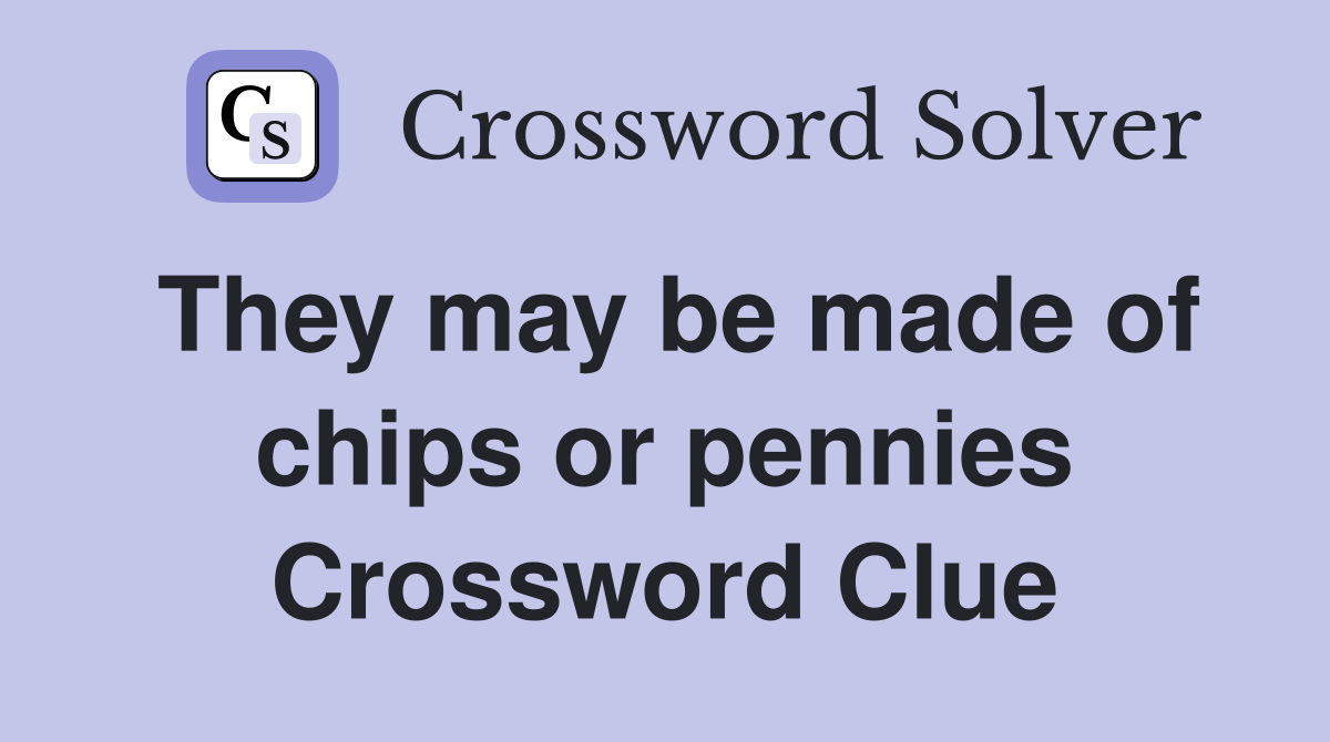 They may be made of chips or pennies Crossword Clue