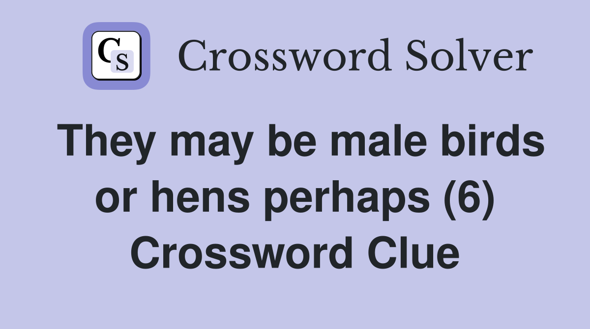 They may be male birds or hens perhaps (6) Crossword Clue