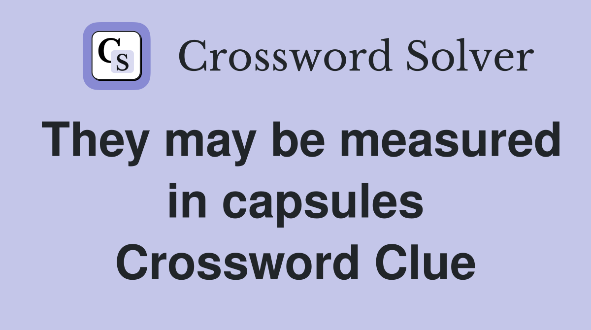 They may be measured in capsules Crossword Clue