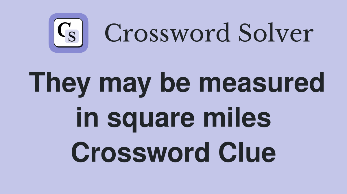 They may be measured in square miles Crossword Clue