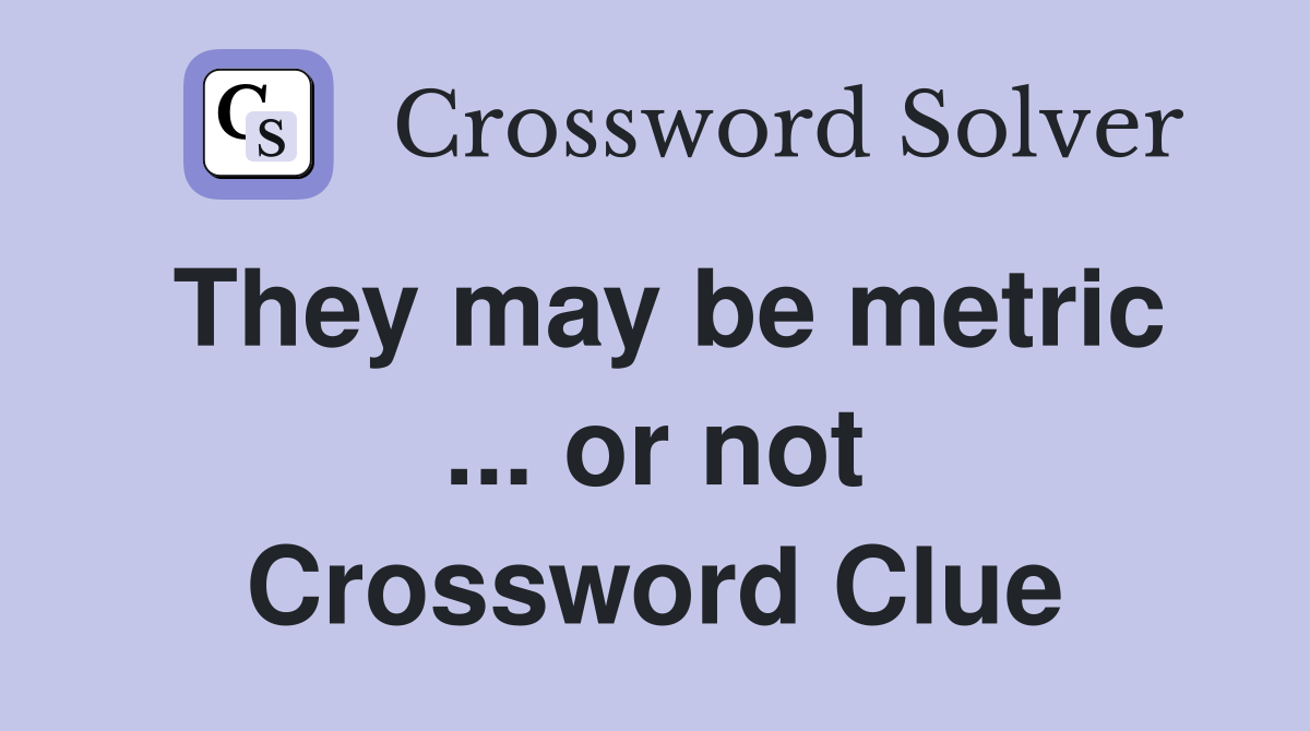 They may be metric ... or not Crossword Clue