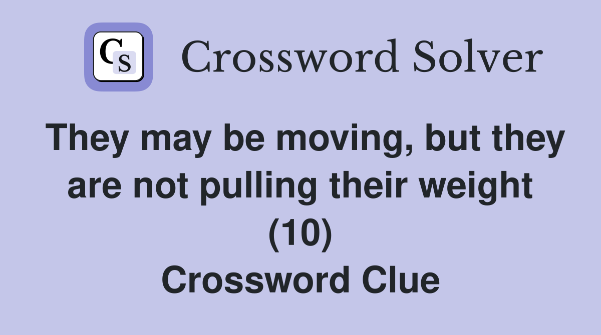 They may be moving, but they are not pulling their weight (10) Crossword Clue
