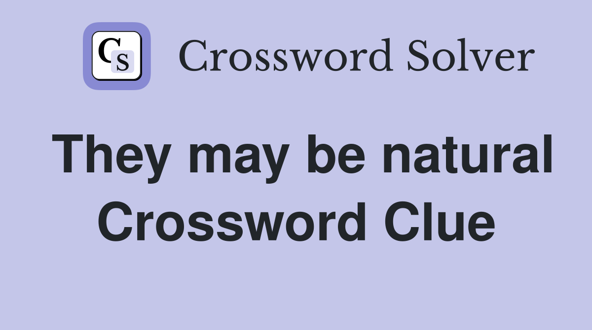 They may be natural Crossword Clue