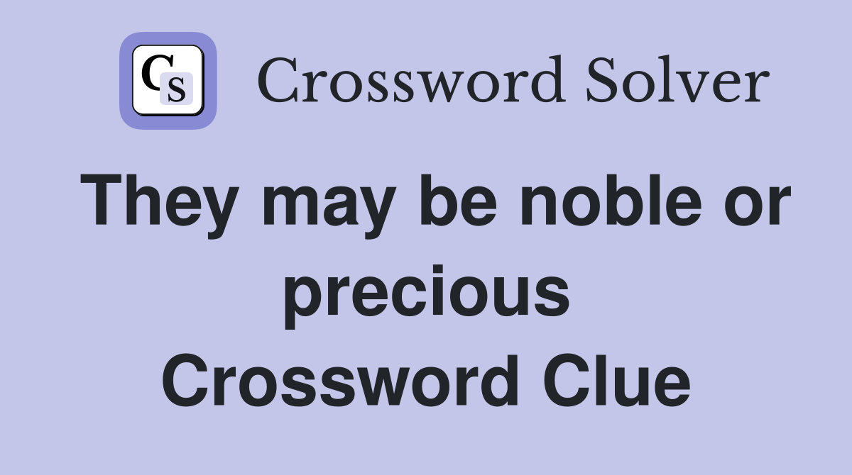 They may be noble or precious Crossword Clue
