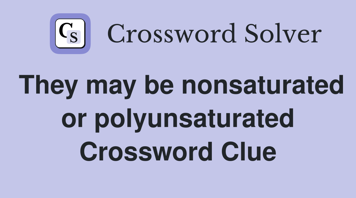 They may be nonsaturated or polyunsaturated Crossword Clue