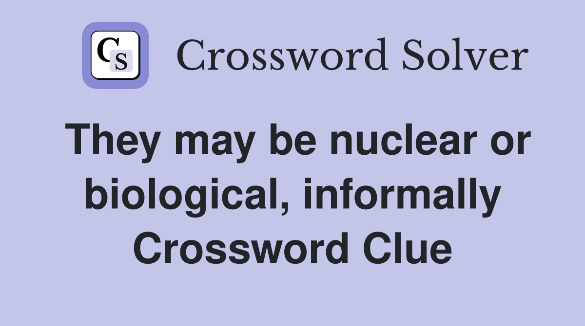 They may be nuclear or biological, informally Crossword Clue