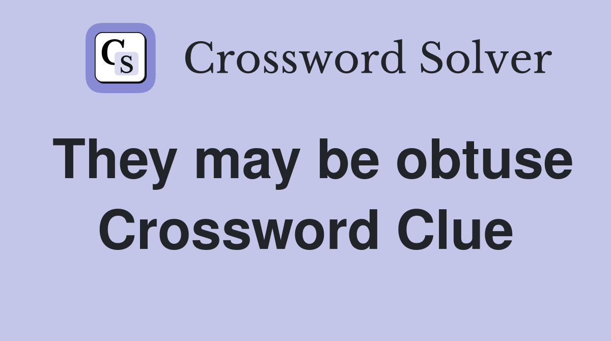 They may be obtuse Crossword Clue