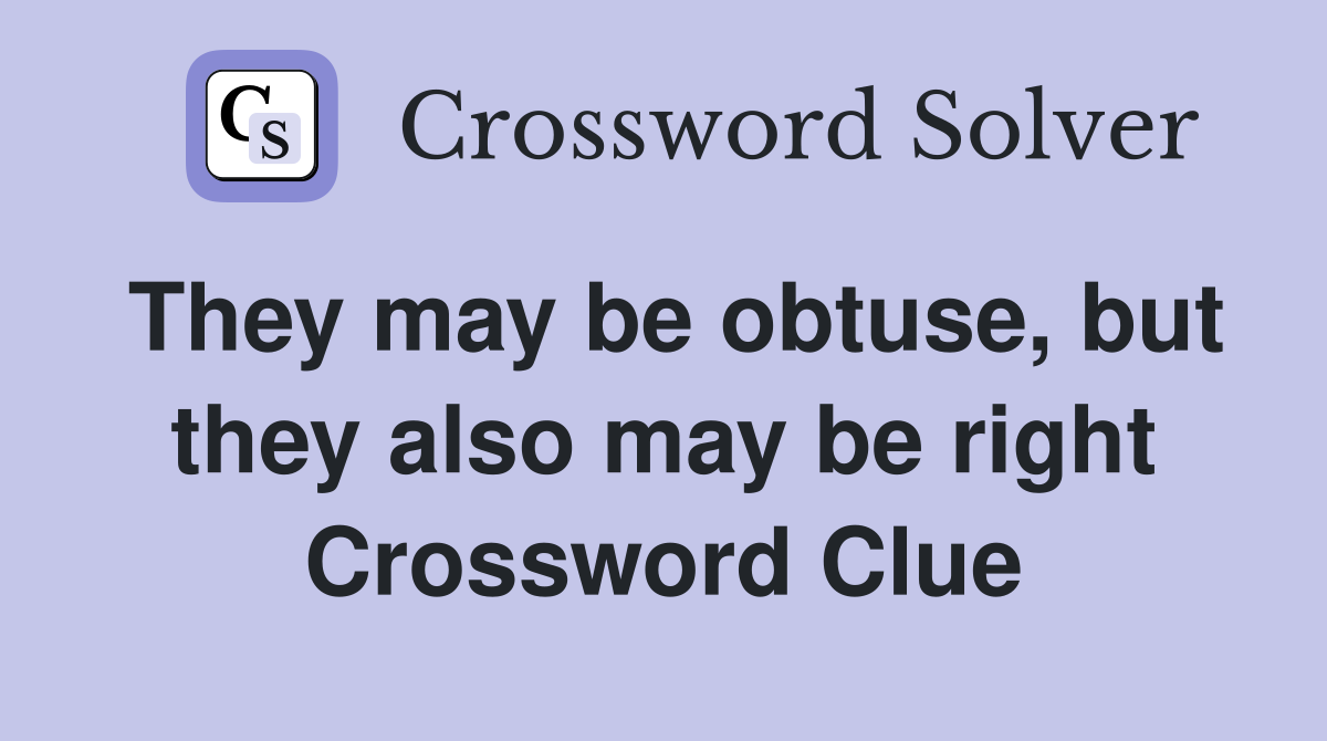 They may be obtuse, but they also may be right Crossword Clue