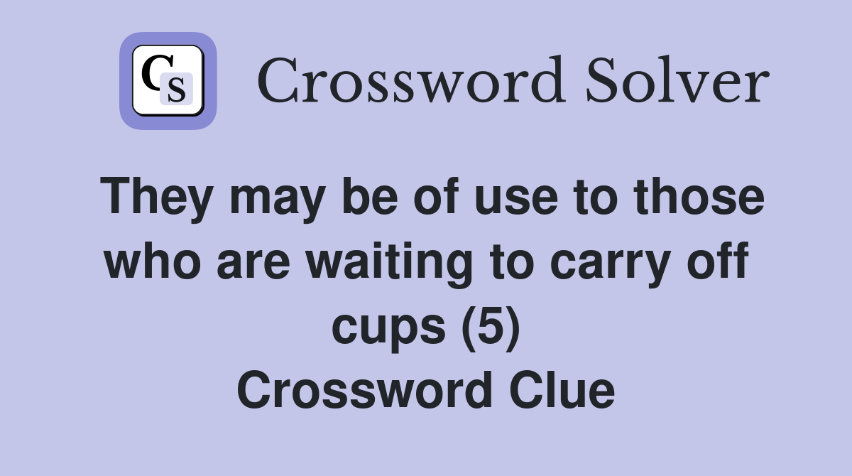 They may be of use to those who are waiting to carry off cups (5) Crossword Clue