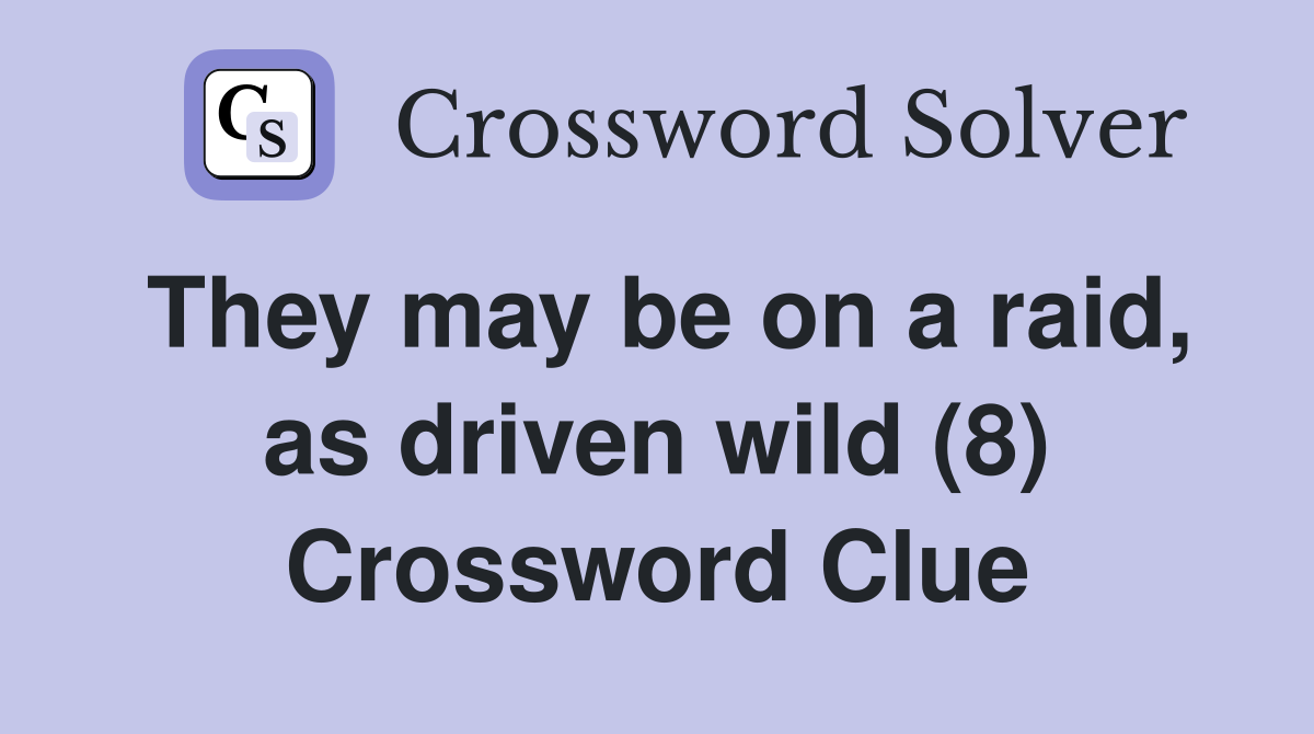 They may be on a raid, as driven wild (8) Crossword Clue