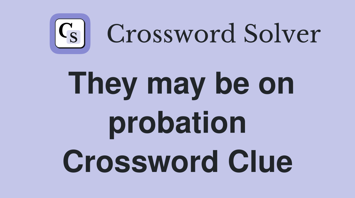 They may be on probation Crossword Clue