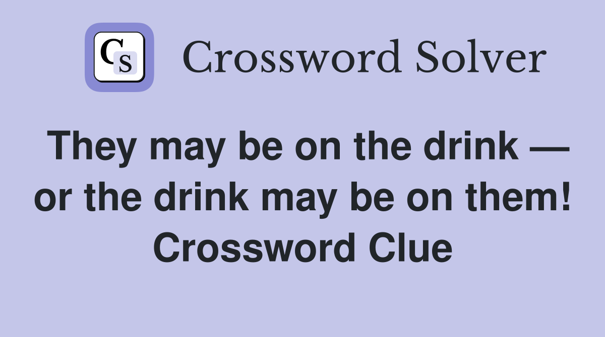They may be on the drink — or the drink may be on them! Crossword Clue