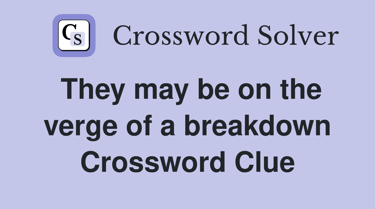 They may be on the verge of a breakdown Crossword Clue