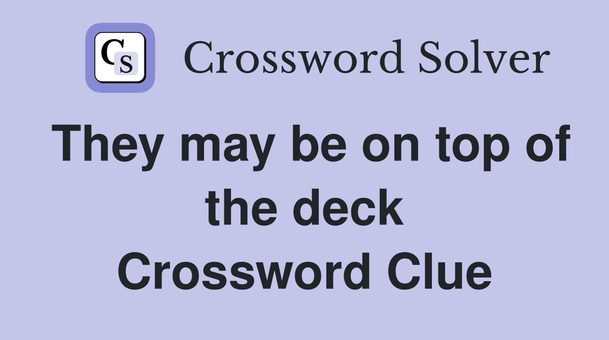 They may be on top of the deck Crossword Clue
