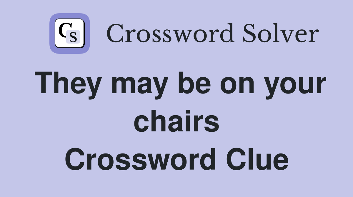 They may be on your chairs Crossword Clue