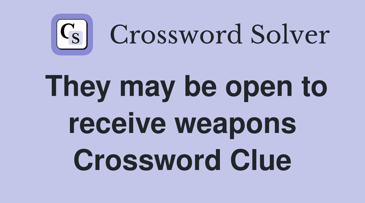 They may be open to receive weapons Crossword Clue