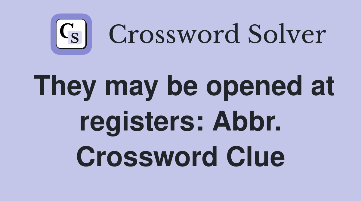 They may be opened at registers: Abbr. Crossword Clue