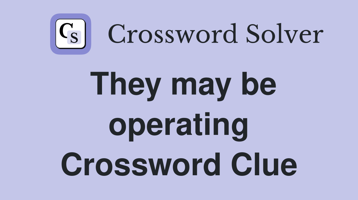 They may be operating Crossword Clue
