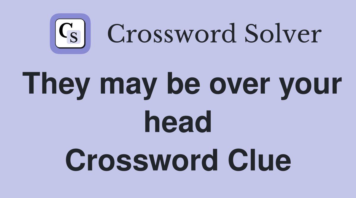 They may be over your head Crossword Clue