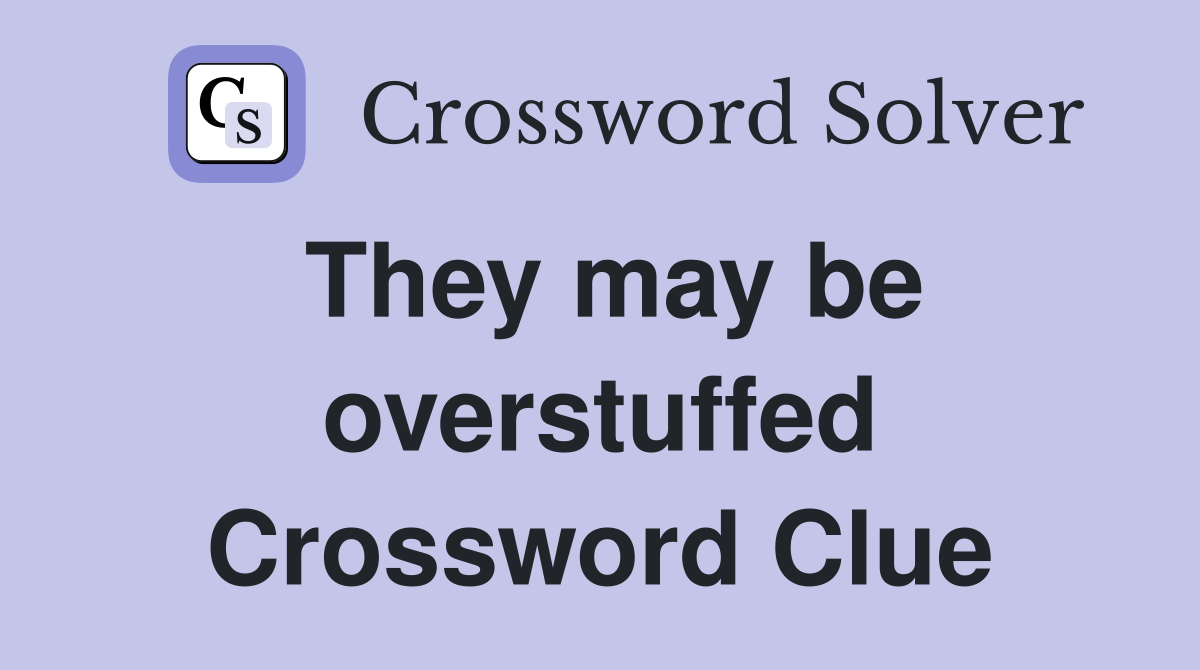 They may be overstuffed Crossword Clue