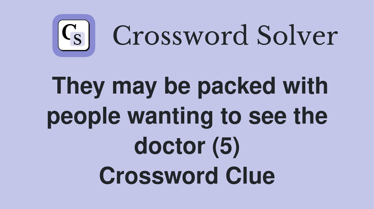 They may be packed with people wanting to see the doctor (5) Crossword Clue