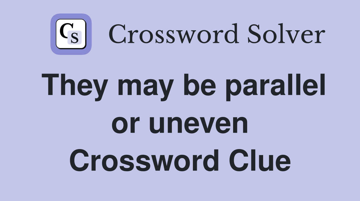 They may be parallel or uneven Crossword Clue