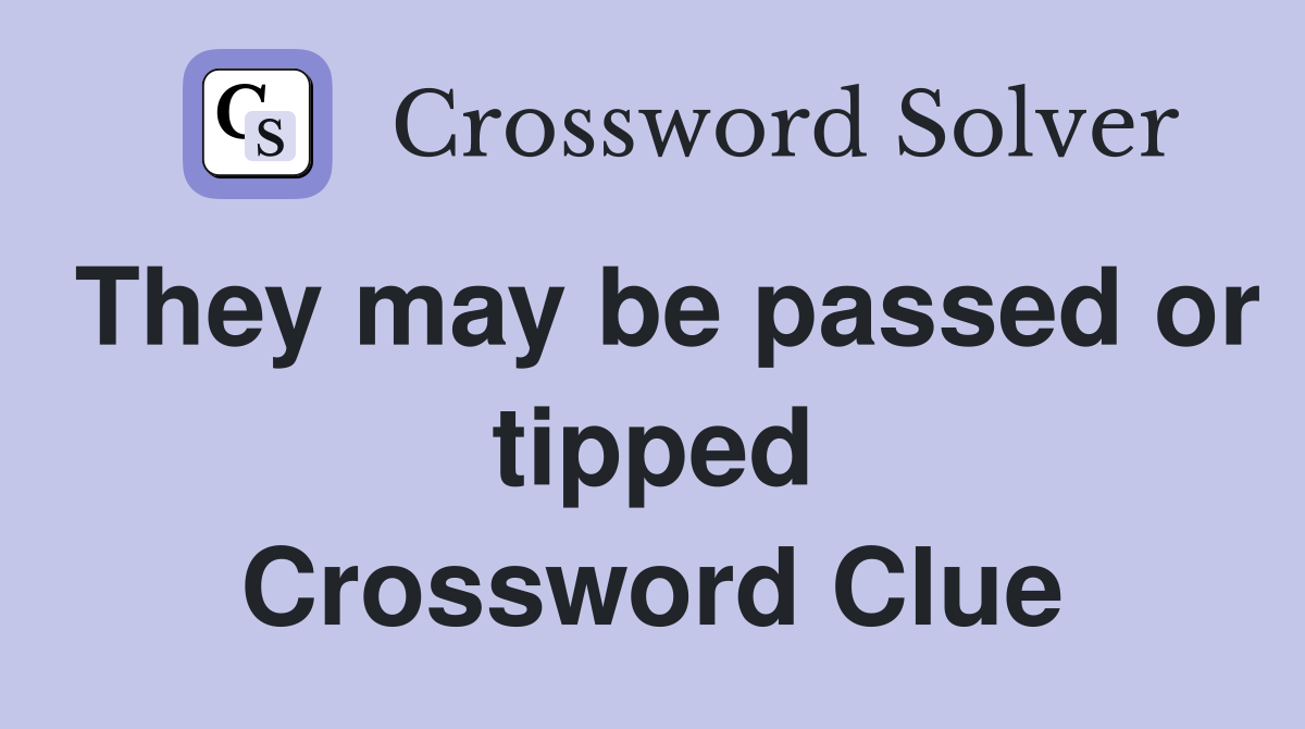 They may be passed or tipped Crossword Clue