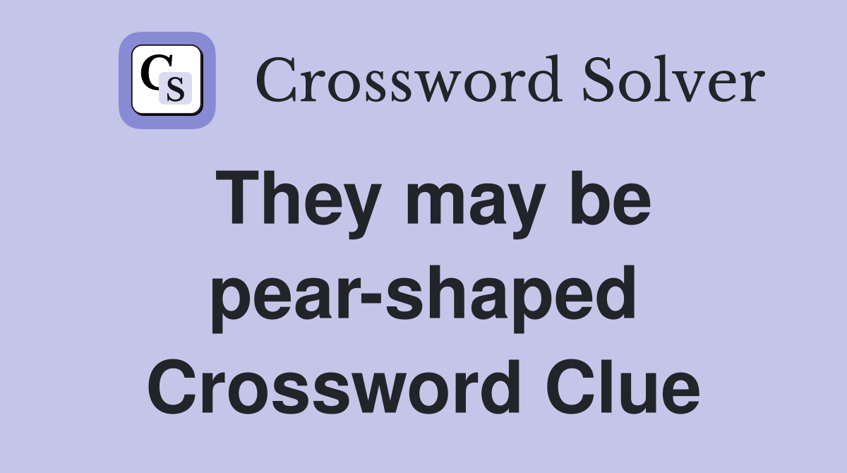 They may be pear-shaped Crossword Clue