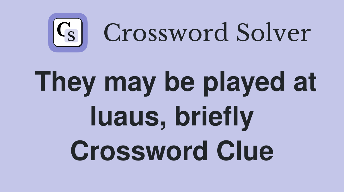 They may be played at luaus, briefly Crossword Clue