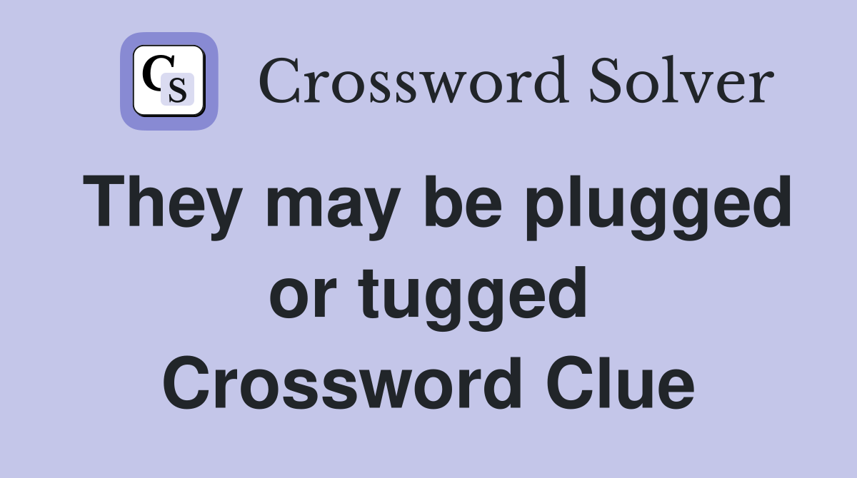 They may be plugged or tugged Crossword Clue