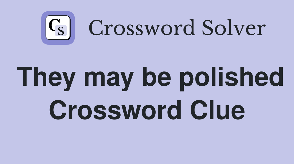 They may be polished Crossword Clue